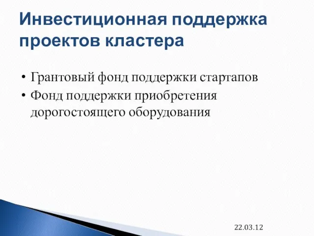 Инвестиционная поддержка проектов кластера Грантовый фонд поддержки стартапов Фонд поддержки приобретения дорогостоящего оборудования 22.03.12