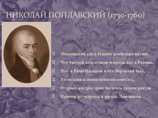 НИКОЛАЙ ПОПЛАВСКИЙ (1730-1760) Московский здесь Парнас изобразил витию, Что чистый слог стихов