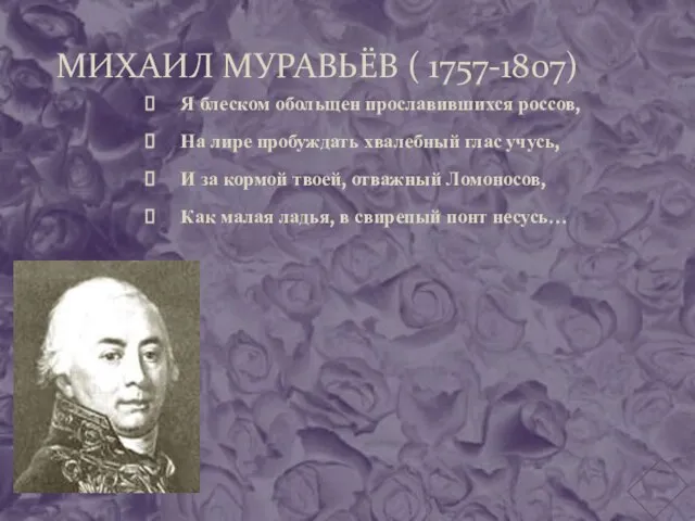 МИХАИЛ МУРАВЬЁВ ( 1757-1807) Я блеском обольщен прославившихся россов, На лире пробуждать