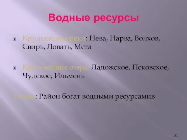 Водные ресурсы Крупнейшие реки: Нева, Нарва, Волхов, Свирь, Ловать, Мста Крупнейшие озера: