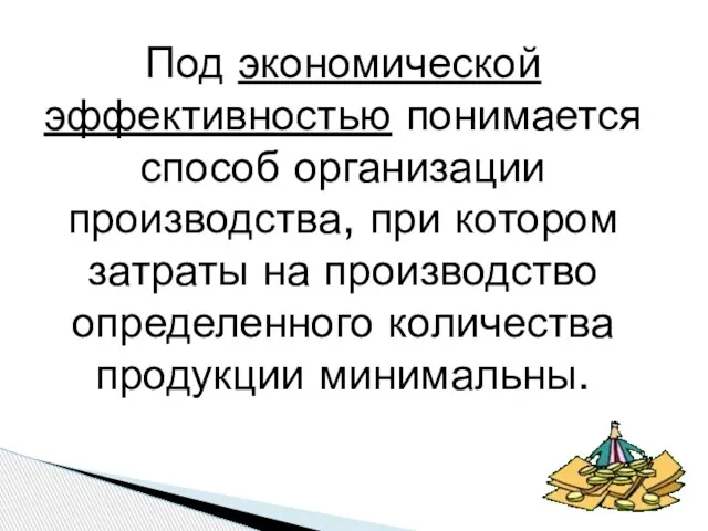 Под экономической эффективностью понимается способ организации производства, при котором затраты на производство определенного количества продукции минимальны.