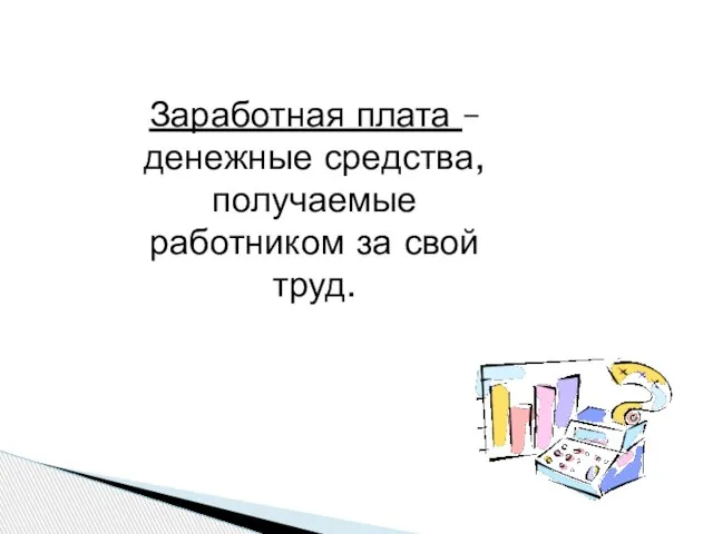 Заработная плата – денежные средства, получаемые работником за свой труд.