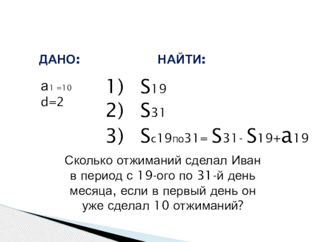 а1 =10 d=2 ДАНО: НАЙТИ: S19 S31 Sc19по31= S31- S19+a19 Сколько отжиманий