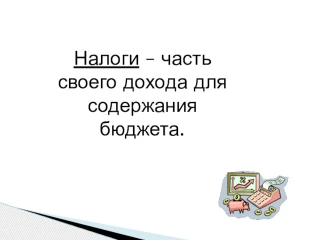 Налоги – часть своего дохода для содержания бюджета.