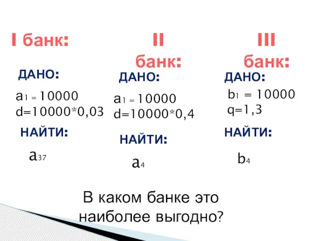 I банк: а1 = 10000 d=10000*0,03 ДАНО: НАЙТИ: a4 II банк: ДАНО: