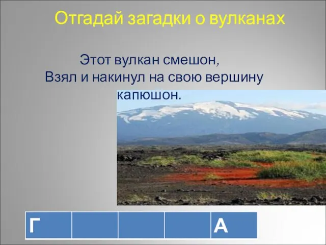 Отгадай загадки о вулканах Этот вулкан смешон, Взял и накинул на свою вершину капюшон.