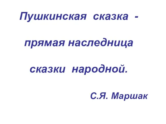 Пушкинская сказка - прямая наследница сказки народной. С.Я. Маршак