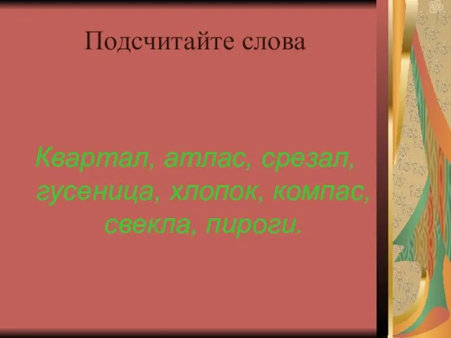 Подсчитайте слова Квартал, атлас, срезал, гусеница, хлопок, компас, свекла, пироги.