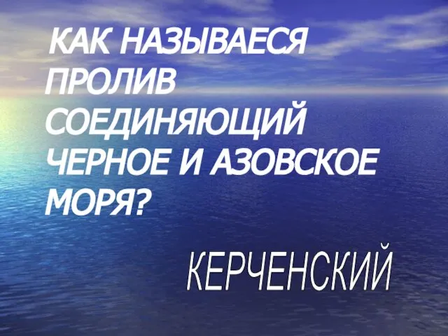 КАК НАЗЫВАЕСЯ ПРОЛИВ СОЕДИНЯЮЩИЙ ЧЕРНОЕ И АЗОВСКОЕ МОРЯ? КЕРЧЕНСКИЙ