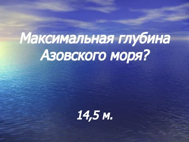 Максимальная глубина Азовского моря? 14,5 м.