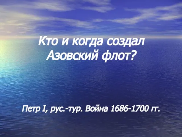 Кто и когда создал Азовский флот? Петр I, рус.-тур. Война 1686-1700 гг.