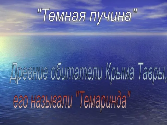 Древние обитатели Крыма Тавры, его называли "Темаринда" "Темная пучина"