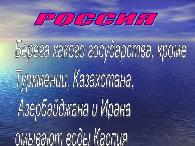 Берега какого государства, кроме Туркмении, Казахстана, Азербайджана и Ирана омывают воды Каспия РОССИЯ