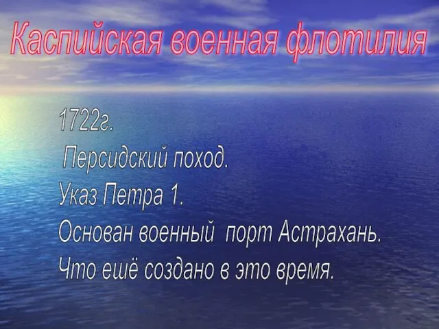 1722г. Персидский поход. Указ Петра 1. Основан военный порт Астрахань. Что ешё