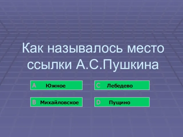 Как называлось место ссылки А.С.Пушкина А Южное В Михайловское С Лебедево D Пущино