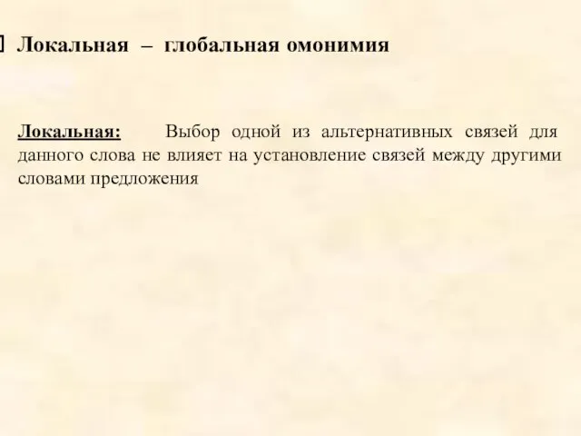 Локальная – глобальная омонимия Локальная: Выбор одной из альтернативных связей для данного