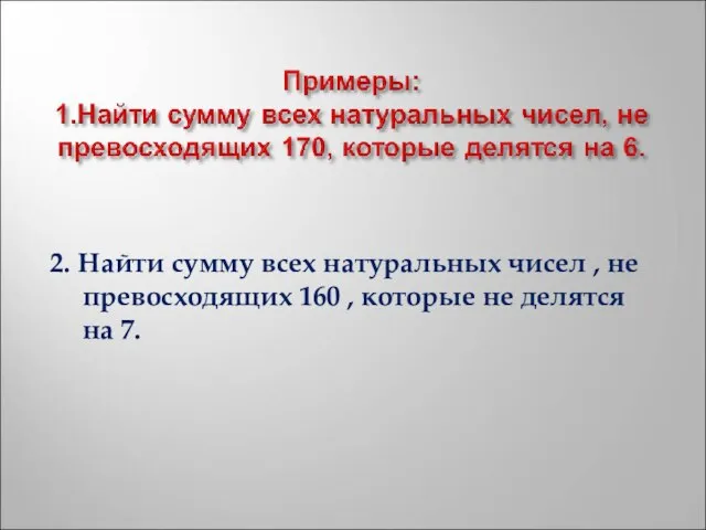 2. Найти сумму всех натуральных чисел , не превосходящих 160 , которые не делятся на 7.