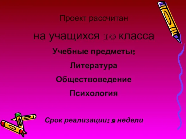 Проект рассчитан на учащихся 10 класса Учебные предметы: Литература Обществоведение Психология Срок реализации: 2 недели