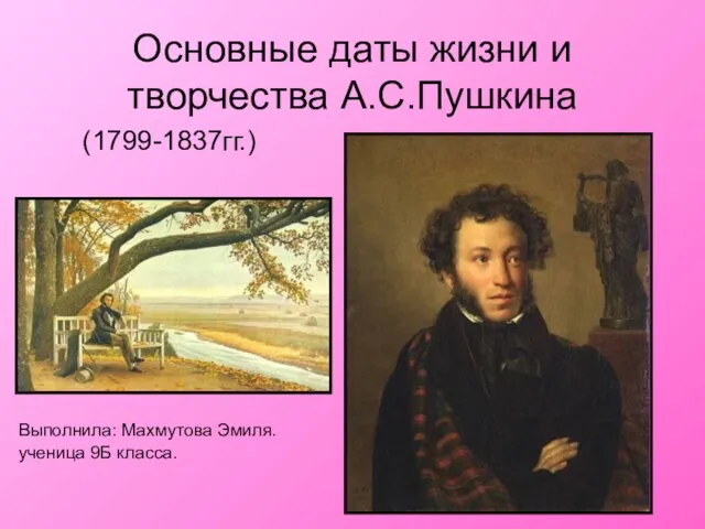 Основные даты жизни и творчества А.С.Пушкина (1799-1837гг.) Выполнила: Махмутова Эмиля. ученица 9Б класса.