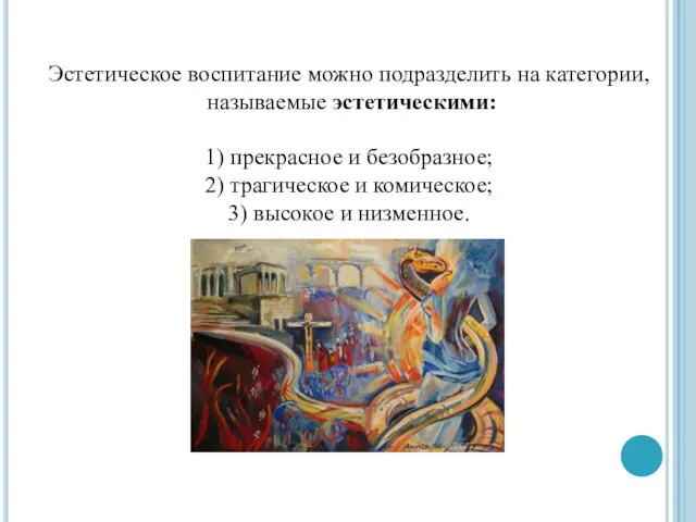 Эстетическое воспитание можно подразделить на категории, называемые эстетическими: 1) прекрасное и безобразное;