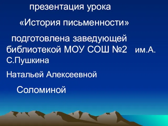 презентация урока «История письменности» подготовлена заведующей библиотекой МОУ СОШ №2 им.А.С.Пушкина Натальей Алексеевной Соломиной