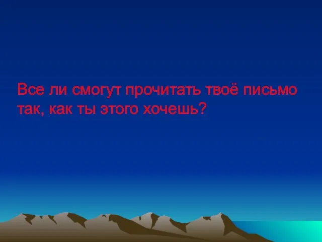 Все ли смогут прочитать твоё письмо так, как ты этого хочешь?