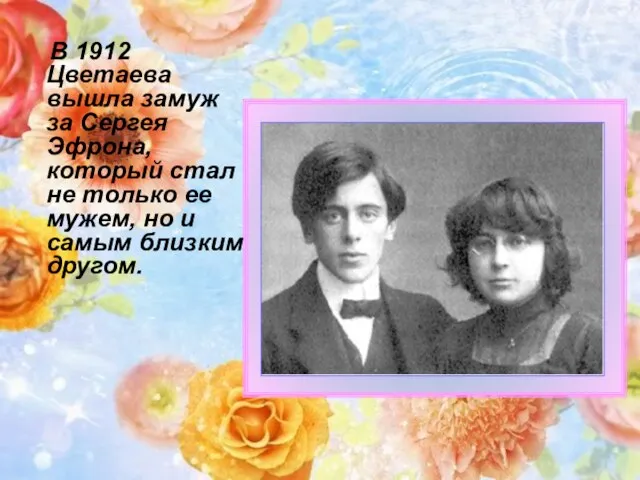 В 1912 Цветаева вышла замуж за Сергея Эфрона, который стал не только