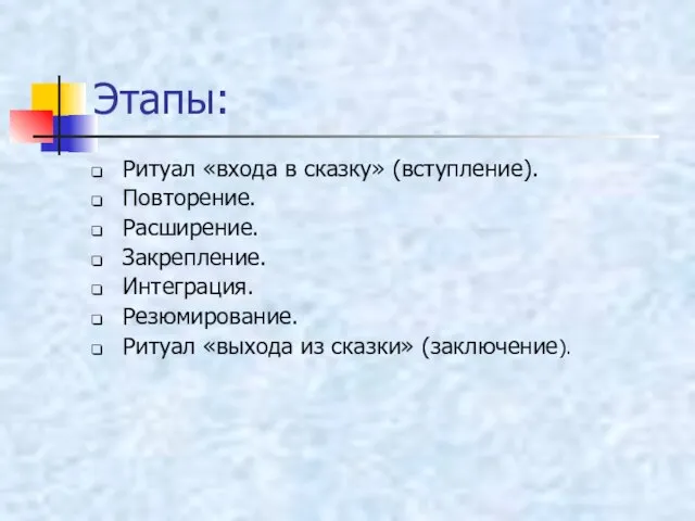 Этапы: Ритуал «входа в сказку» (вступление). Повторение. Расширение. Закрепление. Интеграция. Резюмирование. Ритуал «выхода из сказки» (заключение).