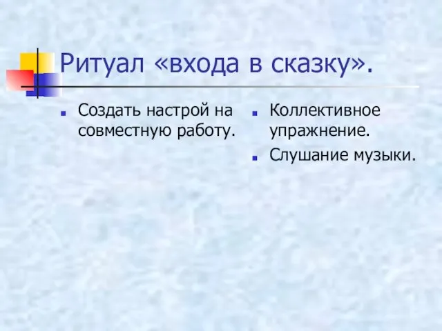 Ритуал «входа в сказку». Создать настрой на совместную работу. Коллективное упражнение. Слушание музыки.