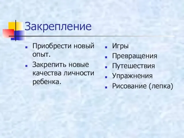 Закрепление Приобрести новый опыт. Закрепить новые качества личности ребенка. Игры Превращения Путешествия Упражнения Рисование (лепка)