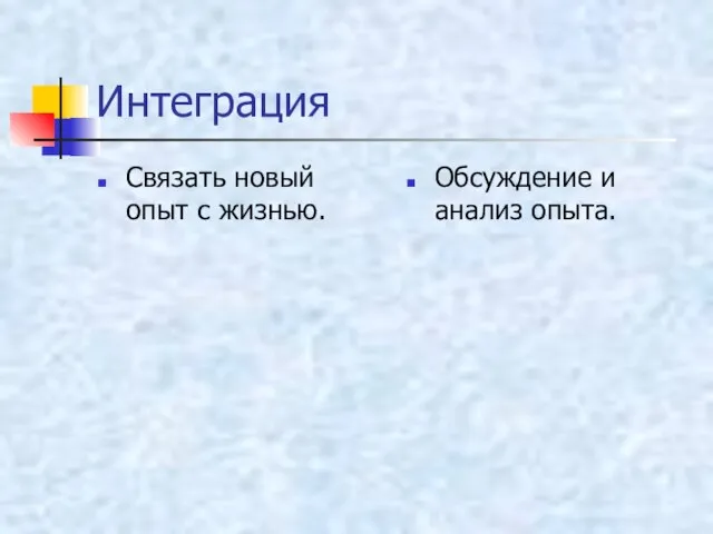 Интеграция Связать новый опыт с жизнью. Обсуждение и анализ опыта.