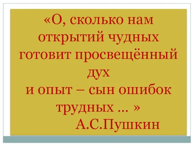 «О, сколько нам открытий чудных готовит просвещённый дух и опыт – сын