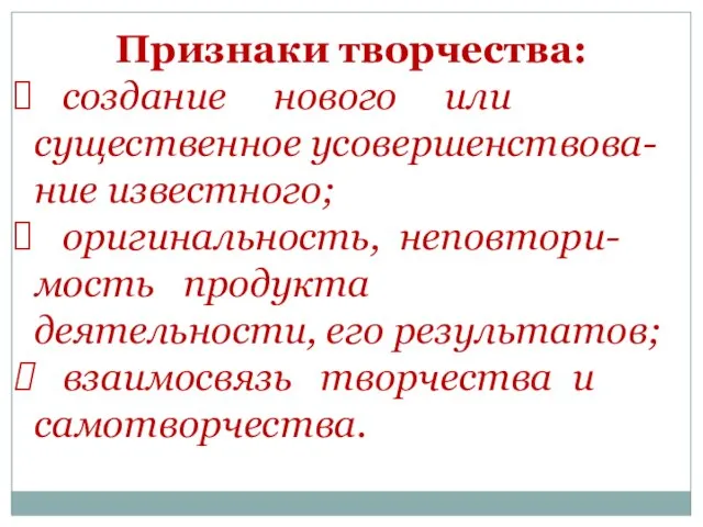 Признаки творчества: создание нового или существенное усовершенствова-ние известного; оригинальность, неповтори-мость продукта деятельности,