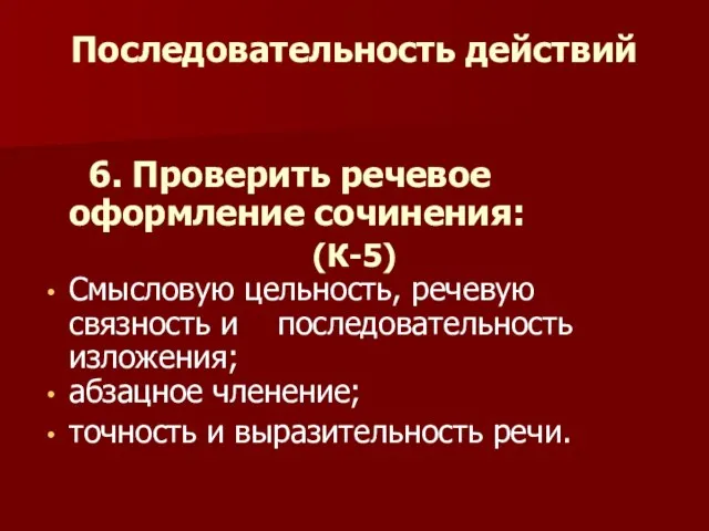 Последовательность действий 6. Проверить речевое оформление сочинения: (К-5) Смысловую цельность, речевую связность