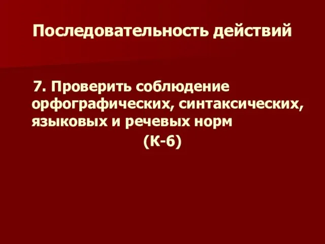 Последовательность действий 7. Проверить соблюдение орфографических, синтаксических, языковых и речевых норм (К-6)