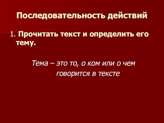 Последовательность действий 1. Прочитать текст и определить его тему. Тема – это