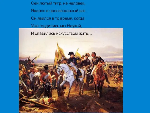 Сей лютый тигр, не человек, Явился в просвещенный век. Он явился в