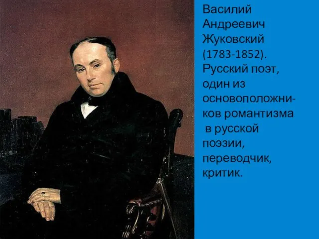 Василий Андреевич Жуковский (1783-1852). Русский поэт, один из основоположни-ков романтизма в русской поэзии, переводчик, критик.