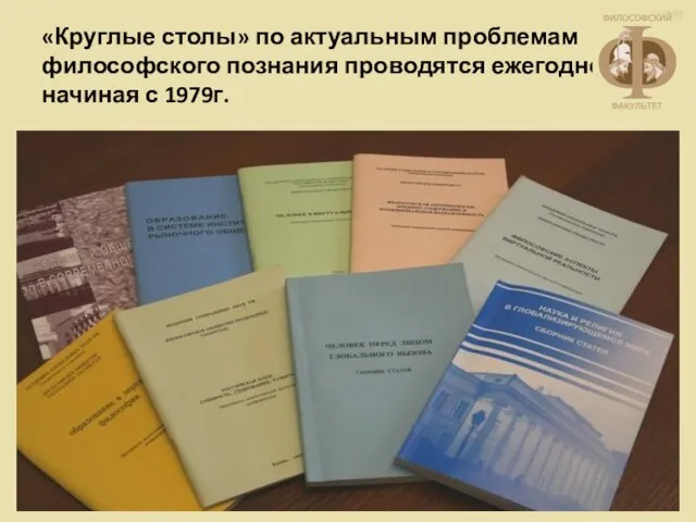 «Круглые столы» по актуальным проблемам философского познания проводятся ежегодно, начиная с 1979г.