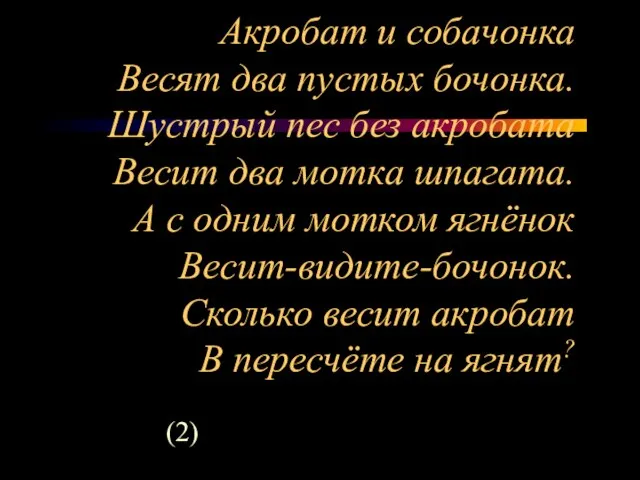 Акробат и собачонка Весят два пустых бочонка. Шустрый пес без акробата Весит