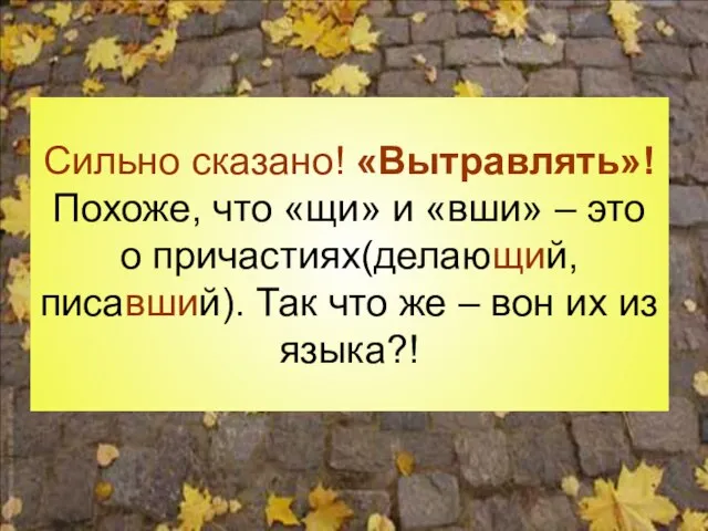 Сильно сказано! «Вытравлять»! Похоже, что «щи» и «вши» – это о причастиях(делающий,