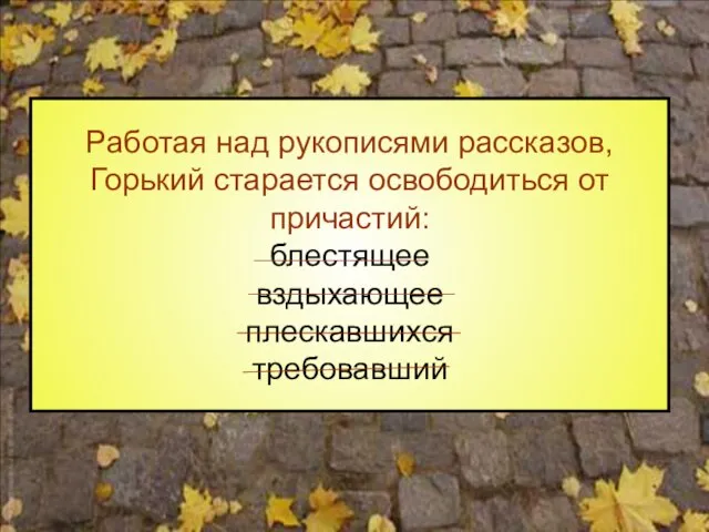 Работая над рукописями рассказов, Горький старается освободиться от причастий: блестящее вздыхающее плескавшихся требовавший