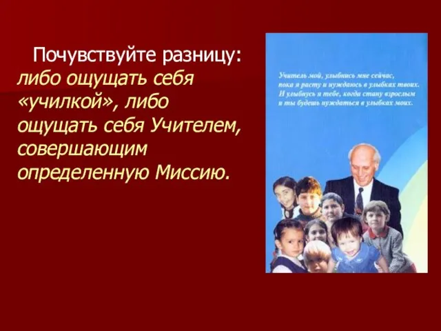 Почувствуйте разницу: либо ощущать себя «училкой», либо ощущать себя Учителем, совершающим определенную Миссию.