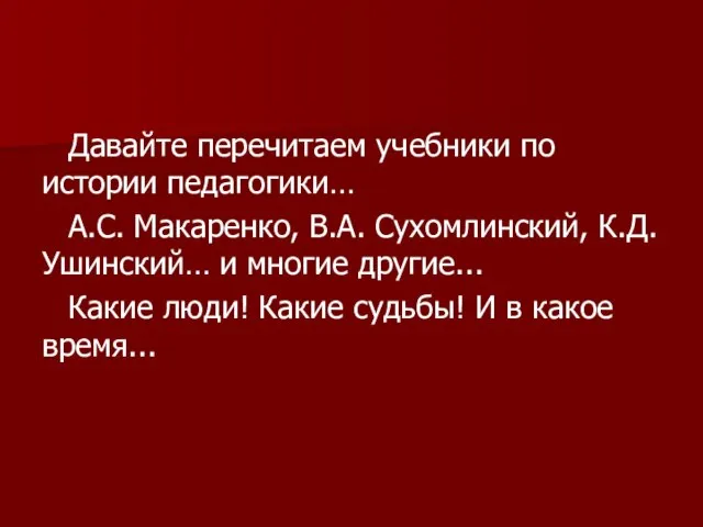 Давайте перечитаем учебники по истории педагогики… А.С. Макаренко, В.А. Сухомлинский, К.Д. Ушинский…