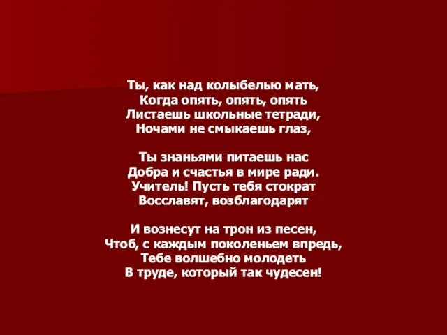 Ты, как над колыбелью мать, Когда опять, опять, опять Листаешь школьные тетради,