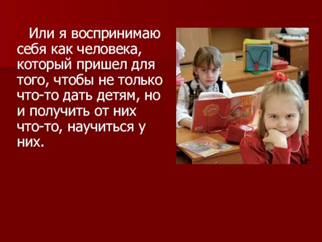 Или я воспринимаю себя как человека, который пришел для того, чтобы не