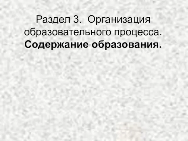 Раздел 3. Организация образовательного процесса. Содержание образования.