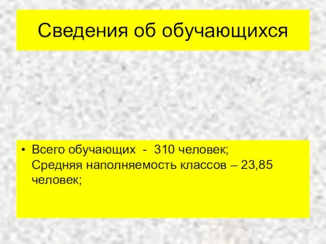 Сведения об обучающихся Всего обучающих - 310 человек; Средняя наполняемость классов – 23,85 человек;