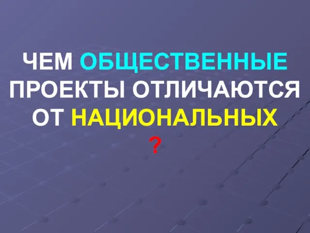 ЧЕМ ОБЩЕСТВЕННЫЕ ПРОЕКТЫ ОТЛИЧАЮТСЯ ОТ НАЦИОНАЛЬНЫХ ?