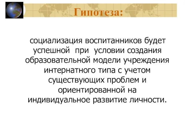 Гипотеза: социализация воспитанников будет успешной при условии создания образовательной модели учреждения интернатного